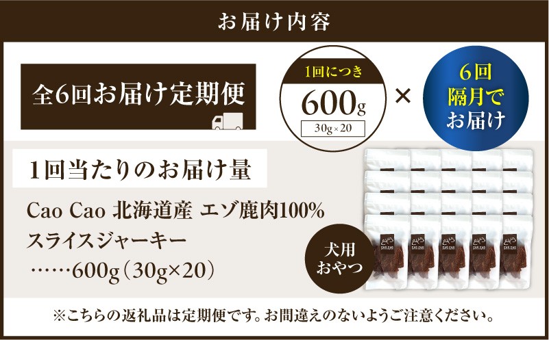 【全6回定期便】Cao Cao エゾ鹿肉100% スライスジャーキー 600g（30g×20袋） 定期便 ペットフード ペット ペット用品 ジャーキー スライス エゾ鹿肉 犬のおやつ 愛犬 無添加